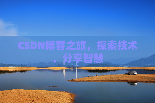 CSDN博客之旅,探索技术,分享智慧 CSDN博客之旅,探索技术,分享智慧